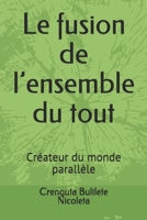 Le fusion de l’ensemble du tout: Créateur du monde parallèle (French Edition) B08DC84LKZ Book Cover