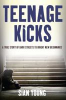 Teenage Kicks: A True Story of Dark Streets to Bright New Beginnings 1907722955 Book Cover