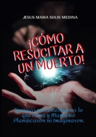 COMO RESUCITAR A UN MUERTO: Técnicas para Restaurar lo que Papá y Mamá no Planificaron ni Imaginaron. (Spanish Edition) B08JDTP4M6 Book Cover