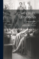 The Cruel Kindness: A Romantic Play, in Five Acts 1022661663 Book Cover