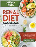 Renal Diet Cookbook for Beginners: The Ultimate Practical Guide to Managing Kidney Disease and Avoiding Dialysis even for Newly Diagnosed 1801322090 Book Cover