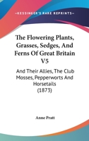 The Flowering Plants, Grasses, Sedges,& Ferns of Great Britain and Their Allies, the Club Mosses, Horsetails, Etc 1247945952 Book Cover