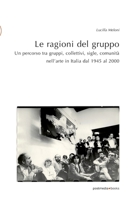 Le ragioni del gruppo: Un percorso tra gruppi, collettivi, sigle, comunit� nell'arte in Italia dal 1945 al 2000 null Book Cover