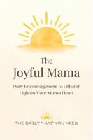 The Joyful Mama: Daily Encouragement and Affirmations for Moms Seeking Calm, Support, and Joy in Motherhood B0H53HTQJ8 Book Cover