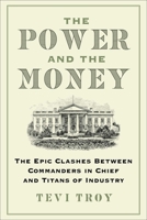 The Power and the Money: The Epic Clashes Between American Titans of Industry and Commanders in Chief 1684515408 Book Cover