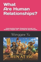 What Is Human Relationships?: Understanding People, Respecting Yourself, and Building a Happier Life — The RUN AT 150 Philosophy B0H6XV1FFW Book Cover