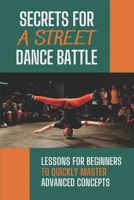 Secrets For A Street Dance Battle: Lessons For Beginners To Quickly Master Advanced Concepts: Street Dance Secrets B09BSWL3BM Book Cover