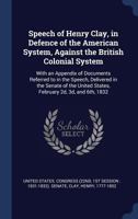 Speech of Henry Clay, in Defence of the American System, Against the British Colonial System; With an Appendix of Documents Referred to in the Speech; Delivered in the Senate of the United States, Feb 1017212031 Book Cover