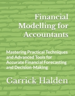 Financial Modelling for Accountants: Mastering Practical Techniques and Advanced Tools for Accurate Financial Forecasting and Decision-Making B0GFCF69B9 Book Cover