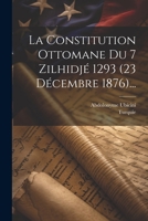 La Constitution Ottomane Du 7 Zilhidjé 1293 (23 Décembre 1876)... 1021584738 Book Cover