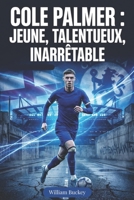 COLE PALMER : JEUNE, TALENTUEUX, INARRÊTABLE: Immersion dans la vie, la carrière et le parcours de la superstar du football anglais (French Edition) B0G5PKGK7X Book Cover