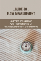 Guide To Flow Measurement: Learning Installation And Maintenance Of Flow Measurement Instruments: Importance Of A Correct Meter Factor In Flow Measurement null Book Cover