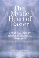 The Mystic Heart of Easter: A Four-Day Journey Through Love, Death, and Rebirth B0GBTHQ1T8 Book Cover