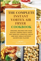 The complete Instant Vortex Air Fryer Cookbook: Original Recipes for Your Digital Vortex for a Tasty But Healthy Lifestyle. Quick and easy meals without sacrificing flavor! 1802179666 Book Cover