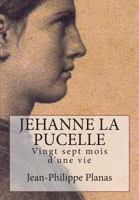Jehanne La Pucelle: Vingt Sept Mois D'Une Vie 1490391177 Book Cover