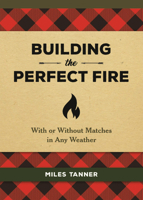Building the Perfect Fire: With or Without Matches in Any Weather 0762493984 Book Cover