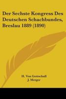 Der Sechste Kongress Des Deutschen Schachbundes, Breslau 1889 (1890) 1437156169 Book Cover
