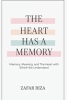 The Heart Has A Memory: Memory, Meaning, and the Heart with Which We Understand B0GSZDCMB1 Book Cover