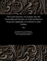 The Land Question: An Enquiry Into the Ownership and Transfer of Land and Reform Proposals Applicable to Scotland: By John Erskine 1535806443 Book Cover