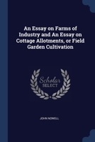 An Essay on Farms of Industry and An Essay on Cottage Allotments, or Field Garden Cultivation 129875156X Book Cover