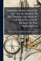 Observations Made In Savoy, In Order To Ascertain The Height Of Mountains By Means Of The Barometer: Being An Examination Of Mr. De Luc's Rules, ... Sur Les Modifications De L'atmosphere 3337382118 Book Cover