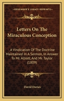 Letters On The Miraculous Conception: A Vindication Of The Doctrine Maintained In A Sermon, In Answer To Mr. Alliott, And Mr. Taylor 1166282724 Book Cover