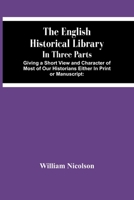 The English historical library: in three parts. Giving a short view and character of most of our historians either in print or manuscript: with an ... to the undertakers of a general his 935448185X Book Cover