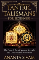 Tantric Talismans for Beginners: The Sacred Art of Yantra, Kavach, and Consecrated Protection B0HFHVDH2G Book Cover
