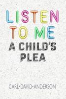 Listen to Me: A Child's Plea 1941713580 Book Cover