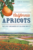 California Apricots: The Lost Orchards of Silicon Valley 1609497953 Book Cover