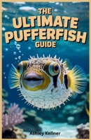 The Ultimate Pufferfish Guide: Freshwater and Marine Species for Beginners: Step-by-Step Instructions for Tank Setup, Raising, Caring for, Feeding, and Breeding Pufferfish in Any Aquarium B0FS821VXD Book Cover