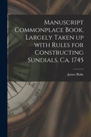 Manuscript Commonplace Book, Largely Taken up With Rules for Constructing Sundials, Ca. 1745 1015236901 Book Cover