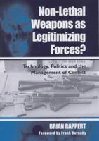 Non-lethal Weapons as Legitimizing Forces: Technology, Politics and the Management of Conflict 0714683604 Book Cover