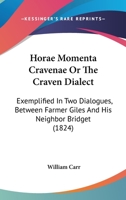 Horae Momenta Cravenae: Or, the Craven Dialect, Exemplified in Two Dialogues, Between Farmer Giles and His Neighbour Bridget. to Which Is Annexed a Copious Glossary 1104132613 Book Cover