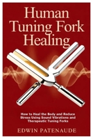 Human Tuning Fork Healing: How to Heal the Body and Reduce Stress Using Sound Vibrations and Therapeutic Tuning Forks 1105745465 Book Cover