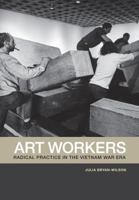 Art Workers: Radical Practice in the Vietnam War Era 0520269756 Book Cover