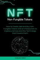 NFT Non-Fungible Tokens: How to Create, Sell and Buy non-Fungible Tokens and an Introduction to Cryptocurrencies and the Technology that Powers them. 1804316636 Book Cover