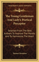 The Young Gentleman And Lady's Poetical Preceptor: Selected From The Best Authors To Improve The Morals And To Harmonize The Heart 0548326436 Book Cover