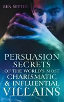 Persuasion Secrets of the World’s Most Charismatic & Influential Villains 1535359951 Book Cover