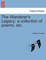 The Wanderer's Legacy; a collection of poems, etc. 1241075190 Book Cover