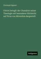 Ulrich Zwingli: der Charakter seiner Theologie mit besonderer Rücksicht auf Picus von Mirandula dargestellt 3563660123 Book Cover