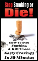 Stop Smoking or Die! How to Stop Smoking and Kill Those Nasty Cravings in 30 Minutes 1952964385 Book Cover