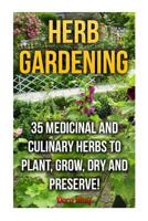 Herb Gardening: 35 Medicinal and Culinary Herbs to Plant, Grow, Dry and Preserve! 1974259048 Book Cover