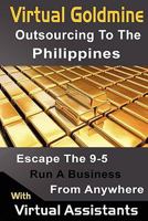 Virtual Goldmine: Outsourcing to the Philippines: Escape the 9-5 Run a Business from Anywhere with Virtual Assistants 1461171970 Book Cover