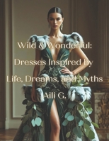 Wild & Wonderful: Dresses Inspired by Life, Dreams, and Myths: 50 Stunning Dresses Inspired by Food, Nature, Movies, Mythical Creatures, and More | ... Who Loves Fashion, Imagination, and Art B0FF4Y96XQ Book Cover