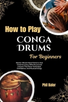 How To Play Conga Drums For Beginners: Master Vibrant Hand Patterns And Tonal Accuracy With Structured Lessons That Grow Technique, Confidence, And Musical Energy B0HGQ4CBKF Book Cover