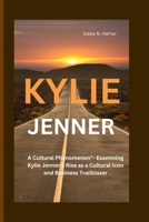 Kylie Jenner: A Cultural Phenomenon"- Examining Kylie Jenner's Rise as a Cultural Icon and Business Trailblazer B0CV8J3TNW Book Cover