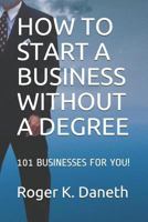 How to Start a Business Without a Degree: 101 Businesses for You! 1520604580 Book Cover
