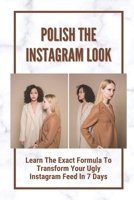 Polish The Instagram Look: Learn The Exact Formula To Transform Your Ugly Instagram Feed In 7 Days: How To Maintain An Aesthetic Theme B09CRY43J6 Book Cover