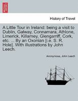 A Little Tour Of Ireland Being A Visit To Dublin, Galway, Connamara, Athlone, Limerick, Killarney, Glengarriff, Cork, Etc 124113944X Book Cover